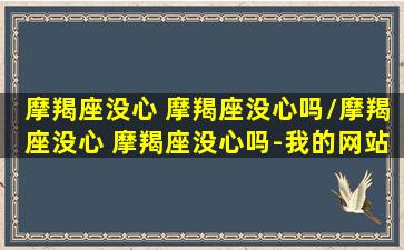 摩羯座没心 摩羯座没心吗/摩羯座没心 摩羯座没心吗-我的网站